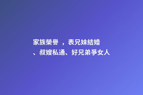 家族榮譽，表兄妹結婚、叔嫂私通、好兄弟爭女人-第1張-觀點-玄機派